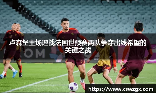 卢森堡主场迎战法国世预赛两队争夺出线希望的关键之战