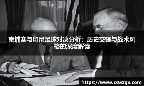 柬埔寨与印尼足球对决分析：历史交锋与战术风格的深度解读