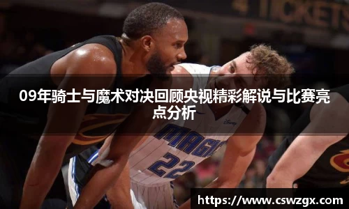 09年骑士与魔术对决回顾央视精彩解说与比赛亮点分析