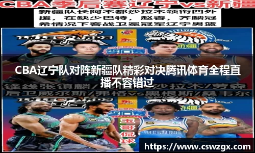 CBA辽宁队对阵新疆队精彩对决腾讯体育全程直播不容错过