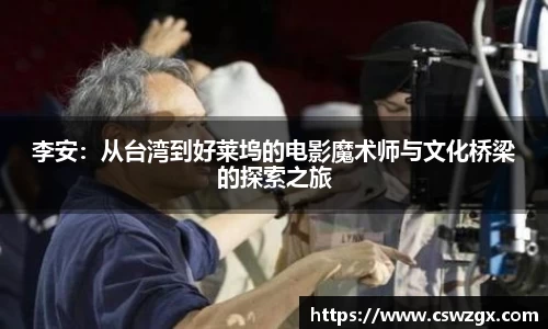 李安：从台湾到好莱坞的电影魔术师与文化桥梁的探索之旅